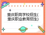 重庆职高学校招生(重庆职业教育招生)