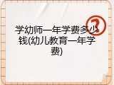 学幼师一年学费多少钱(幼儿教育一年学费)
