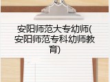 安阳师范大专幼师(安阳师范专科幼师教育)