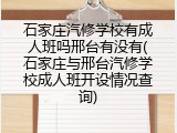 石家庄汽修学校有成人班吗邢台有没有(石家庄与邢台汽修学校成人班开设情况查询)