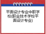 平面设计专业中职学校(职业技术学校平面设计专业)