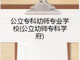 公立专科幼师专业学校(公立幼师专科学府)