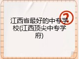 江西省最好的中专学校(江西顶尖中专学府)