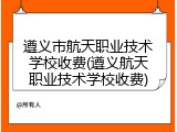 遵义市航天职业技术学校收费(遵义航天职业技术学校收费)