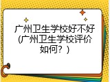 广州卫生学校好不好(广州卫生学校评价如何？)