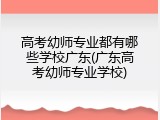 高考幼师专业都有哪些学校广东(广东高考幼师专业学校)