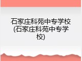 石家庄科苑中专学校(石家庄科苑中专学校)