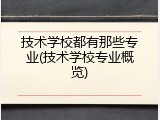 技术学校都有那些专业(技术学校专业概览)