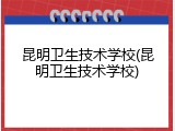 昆明卫生技术学校(昆明卫生技术学校)