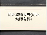 河北幼师大专(河北幼师专科)