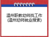 温州职教幼师找工作(温州幼师就业搜索)