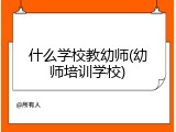 什么学校教幼师(幼师培训学校)