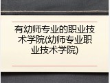有幼师专业的职业技术学院(幼师专业职业技术学院)