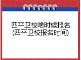 四平卫校啥时候报名(四平卫校报名时间)