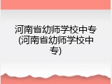河南省幼师学校中专(河南省幼师学校中专)