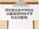 郑州发达技术学校实训基地(郑州技术学校实训基地)