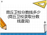 商丘卫校分数线多少(商丘卫校录取分数线查询)