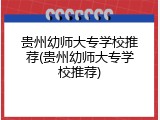 贵州幼师大专学校推荐(贵州幼师大专学校推荐)