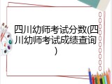 四川幼师考试分数(四川幼师考试成绩查询)