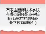 石家庄厨师技术学校有哪些厨师职业学校呢(石家庄的厨师职业学校有哪些？)