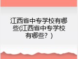 江西省中专学校有哪些(江西省中专学校有哪些？)