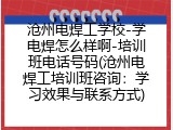 沧州电焊工学校-学电焊怎么样啊-培训班电话号码(沧州电焊工培训班咨询：学习效果与联系方式)