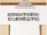 幼师培训学校职校(幼儿教师职业学校)