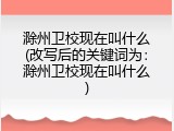 滁州卫校现在叫什么(改写后的关键词为：滁州卫校现在叫什么)