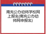 南充公办幼师学校网上报名(南充公办幼师网申报名)