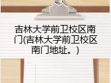 吉林大学前卫校区南门(吉林大学前卫校区南门地址。)