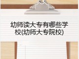 幼师读大专有哪些学校(幼师大专院校)