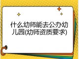 什么幼师能去公办幼儿园(幼师资质要求)