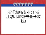 浙江幼师专业分(浙江幼儿师范专业分数线)