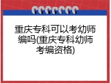 重庆专科可以考幼师编吗(重庆专科幼师考编资格)