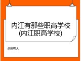 内江有那些职高学校(内江职高学校)