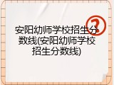 安阳幼师学校招生分数线(安阳幼师学校招生分数线)