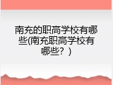 南充的职高学校有哪些(南充职高学校有哪些？)
