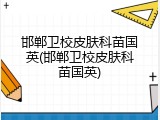 邯郸卫校皮肤科苗国英(邯郸卫校皮肤科苗国英)
