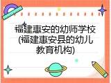 福建惠安的幼师学校(福建惠安县的幼儿教育机构)