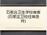 石家庄卫生学校宿舍(石家庄卫校住宿条件)