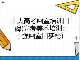 十大高考画室培训口碑(高考美术培训：十强画室口碑榜)