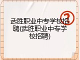 武胜职业中专学校招聘(武胜职业中专学校招聘)