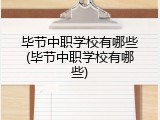 毕节中职学校有哪些(毕节中职学校有哪些)