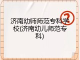 济南幼师师范专科学校(济南幼儿师范专科)