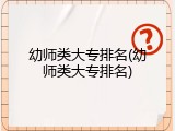 幼师类大专排名(幼师类大专排名)