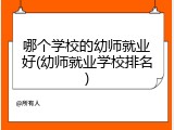 哪个学校的幼师就业好(幼师就业学校排名)
