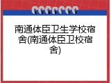 南通体臣卫生学校宿舍(南通体臣卫校宿舍)