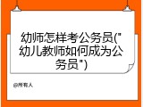 幼师怎样考公务员("幼儿教师如何成为公务员")