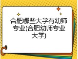 合肥哪些大学有幼师专业(合肥幼师专业大学)