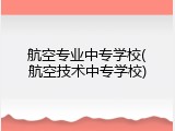 航空专业中专学校(航空技术中专学校)